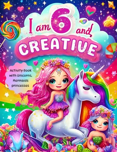 Gifts For 6 Year Old Girl : I Am 6 and Creative : Activity Book with Unicorns, Mermaids, princesses: Christmas Birthday Presents for Girl Age Six (Kids Books : I Am Creative)