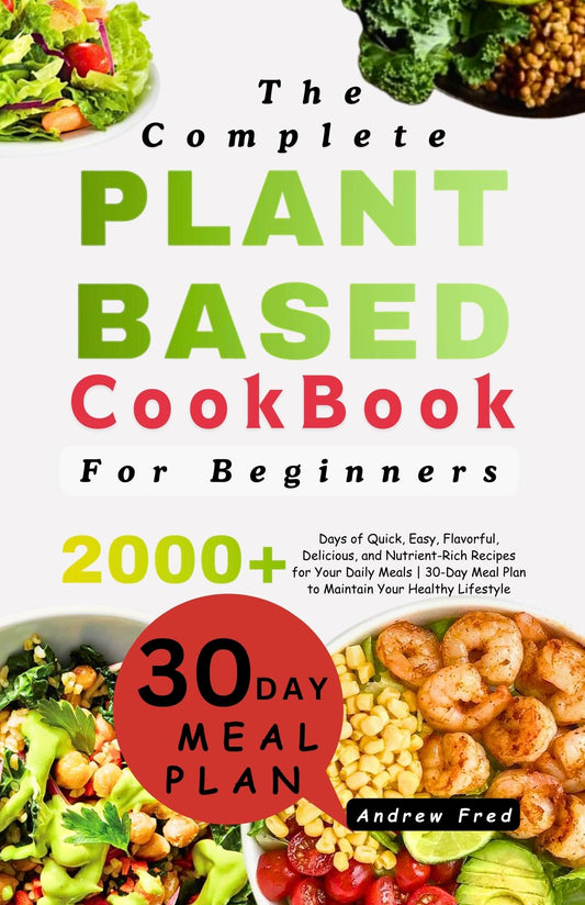 The Complete Plant-Based Cookbook for Beginners: 2000+ Days of Quick, Easy, Flavorful, Delicious, and Nutrient-Rich Recipes for Your Daily Meals | 30-Day Meal Plan to Maintain Your Healthy Lifestyle